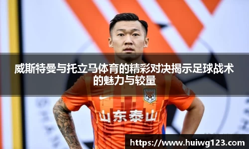 威斯特曼与托立马体育的精彩对决揭示足球战术的魅力与较量