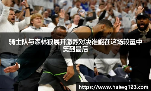 骑士队与森林狼展开激烈对决谁能在这场较量中笑到最后